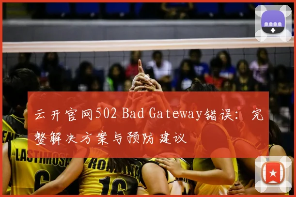 云开官网502 Bad Gateway错误：完整解决方案与预防建议