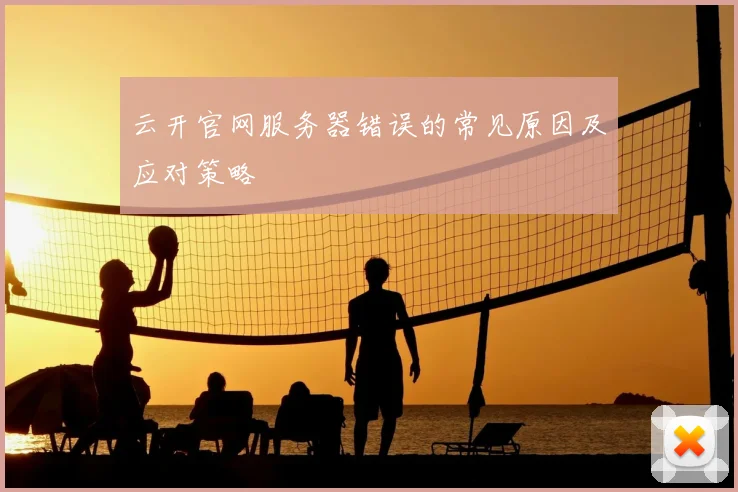 云开官网服务器错误的常见原因及应对策略