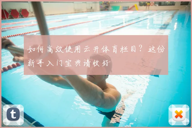 如何高效使用云开体育栏目?这份新手入门宝典请收好