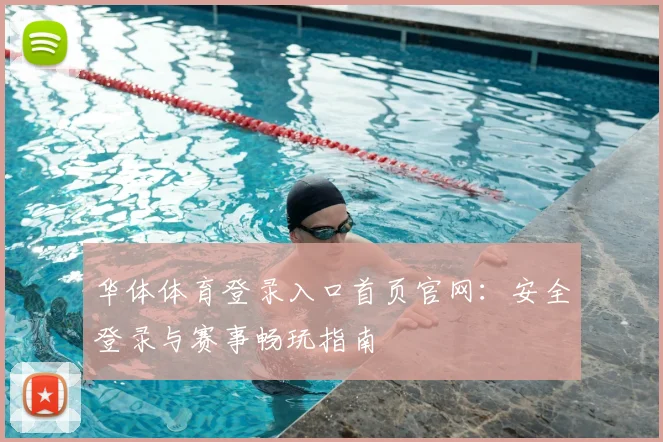 华体体育登录入口首页官网：安全登录与赛事畅玩指南