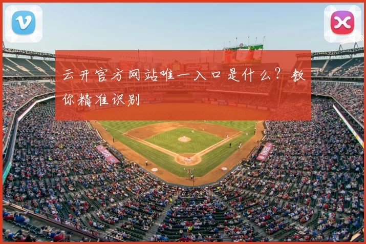云开官方网站唯一入口是什么？教你精准识别