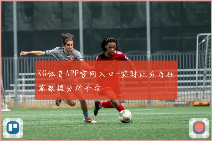 KG体育APP官网入口-实时比分与独家数据分析平台