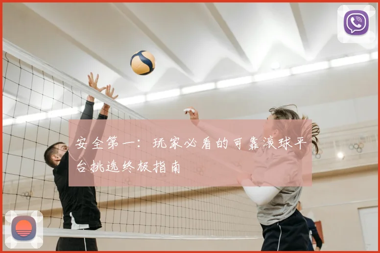 安全第一：玩家必看的可靠滚球平台挑选终极指南