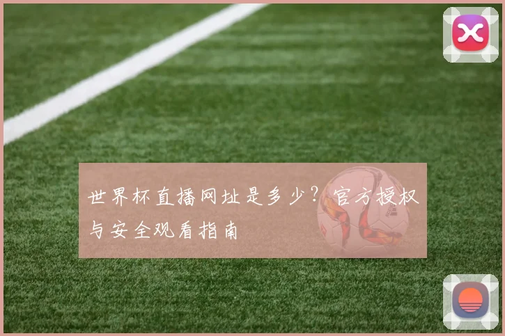 世界杯直播网址是多少？官方授权与安全观看指南