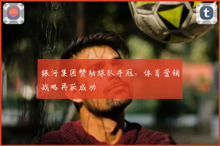 银河集团赞助球队夺冠，体育营销战略再获成功