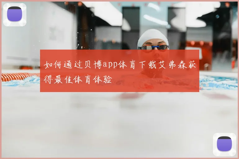 如何通过贝博app体育下载艾弗森获得最佳体育体验