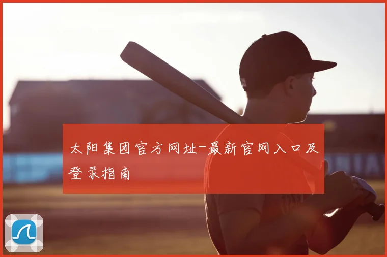 太阳集团官方网址-最新官网入口及登录指南