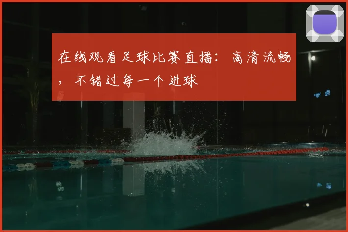 在线观看足球比赛直播:高清流畅,不错过每一个进球
