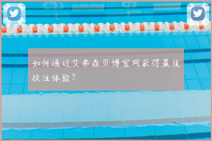 如何通过艾弗森贝博官网获得最佳投注体验？