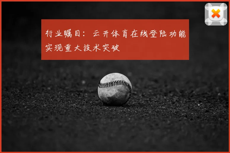 行业瞩目：云开体育在线登陆功能实现重大技术突破