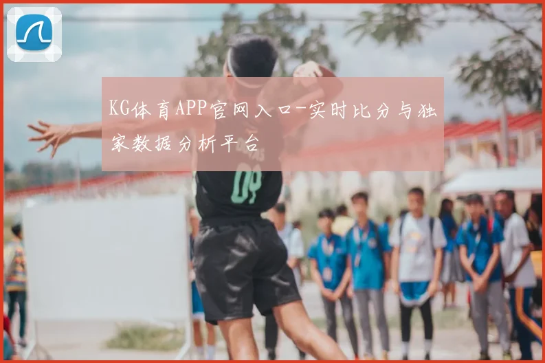 KG体育APP官网入口-实时比分与独家数据分析平台