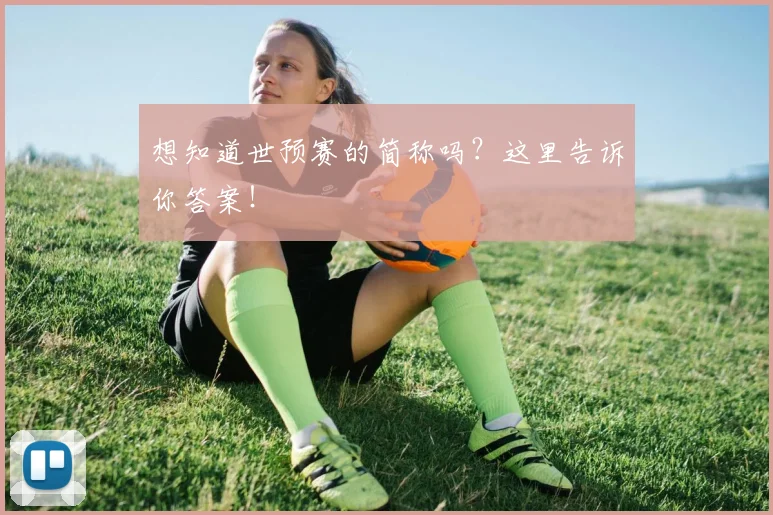 想知道世预赛的简称吗?这里告诉你答案!