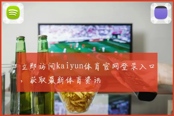 立即访问kaiyun体育官网登录入口,获取最新体育资讯