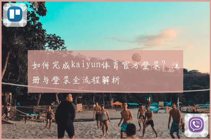 如何完成kaiyun体育官方登录?注册与登录全流程解析