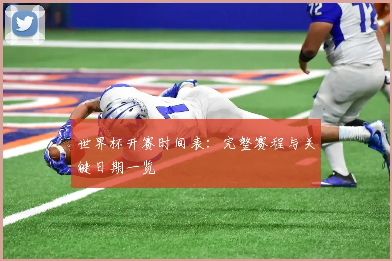 世界杯开赛时间表：完整赛程与关键日期一览