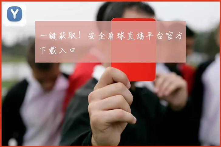 一键获取！安全看球直播平台官方下载入口