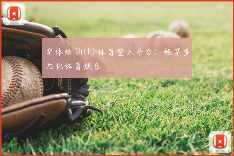 华体绘(hth)体育登入平台：畅享多元化体育娱乐