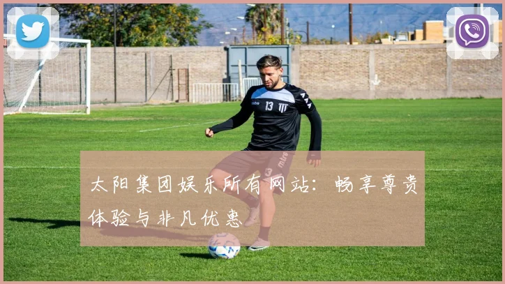 太阳集团娱乐所有网站：畅享尊贵体验与非凡优惠