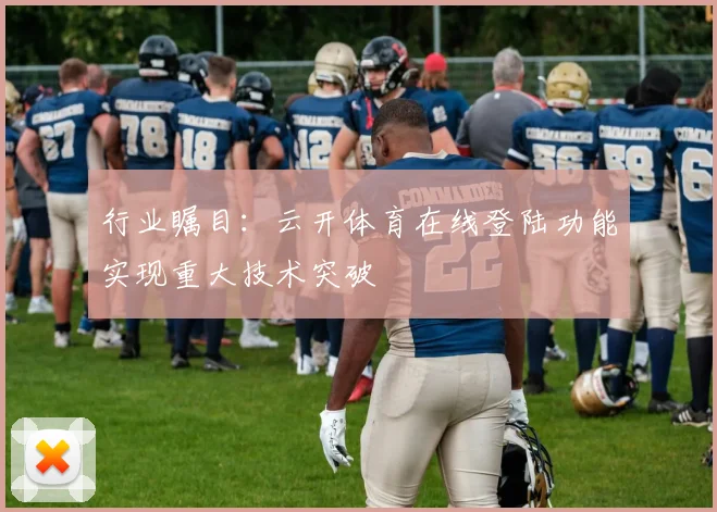 行业瞩目:云开体育在线登陆功能实现重大技术突破